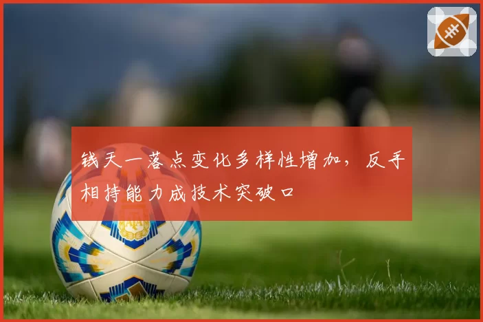 钱天一落点变化多样性增加,反手相持能力成技术突破口