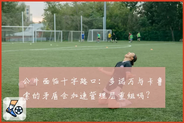 公牛面临十字路口:多诺万与卡鲁索的矛盾会加速管理层重组吗?