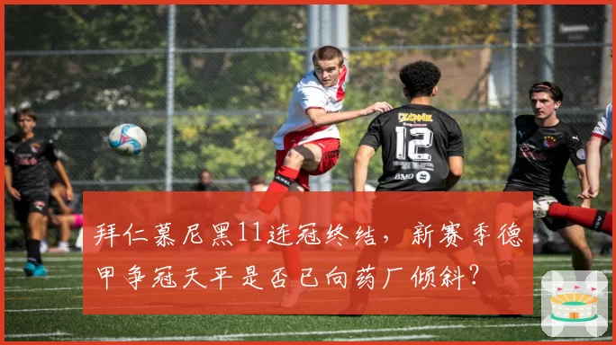 拜仁慕尼黑11连冠终结，新赛季德甲争冠天平是否已向药厂倾斜？