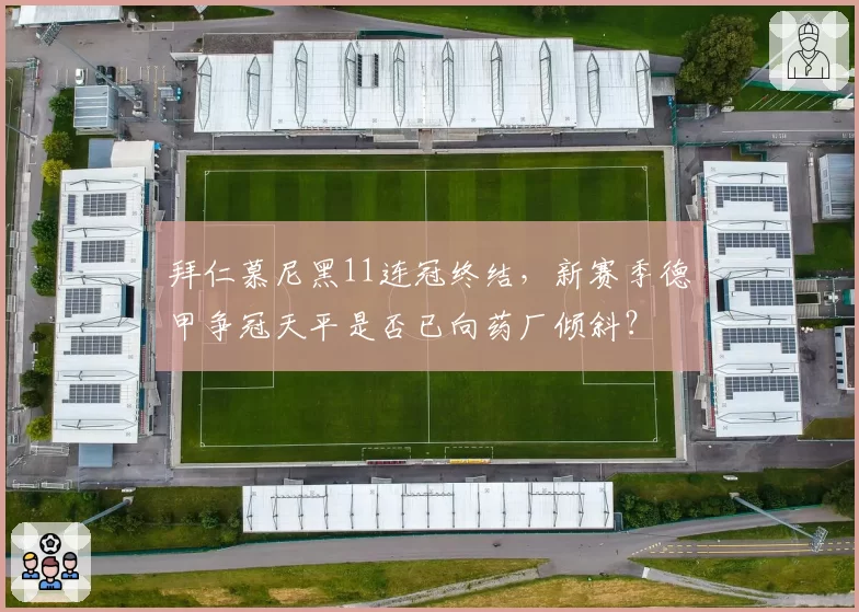 拜仁慕尼黑11连冠终结,新赛季德甲争冠天平是否已向药厂倾斜?