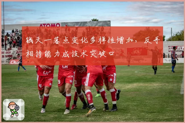 钱天一落点变化多样性增加,反手相持能力成技术突破口