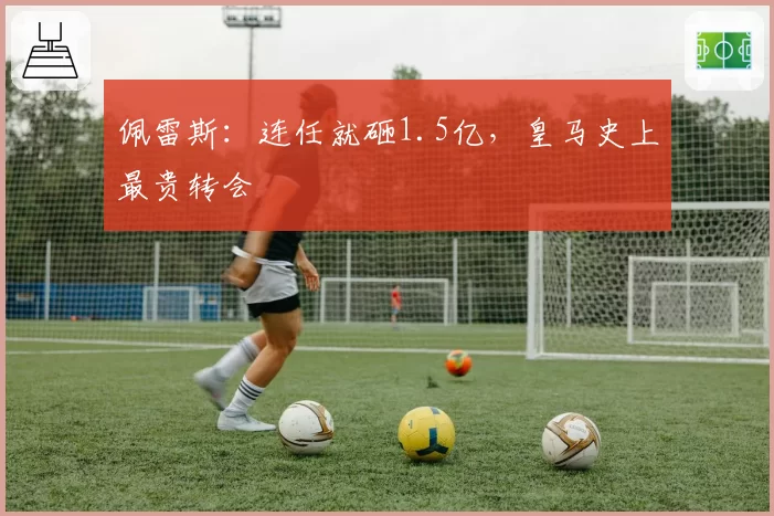 佩雷斯：连任就砸1.5亿，皇马史上最贵转会