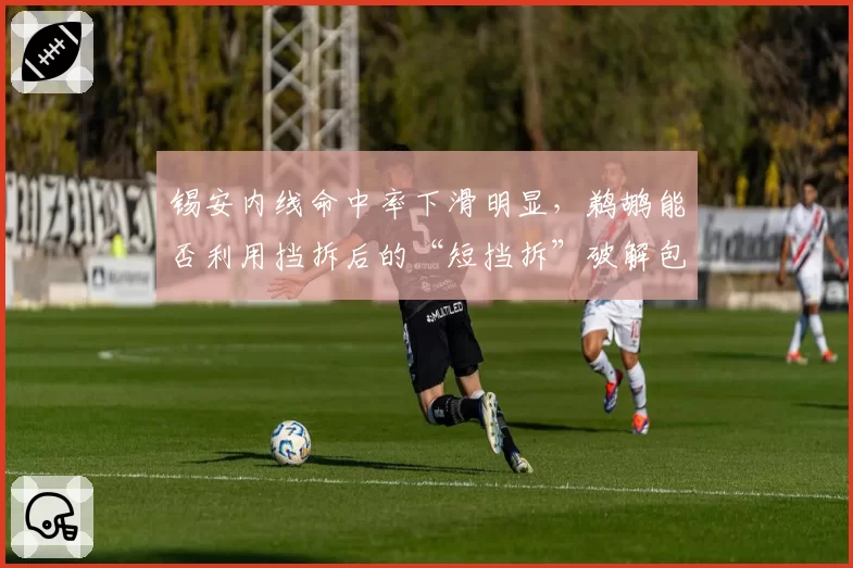 锡安内线命中率下滑明显,鹈鹕能否利用挡拆后的“短挡拆”破解包夹?