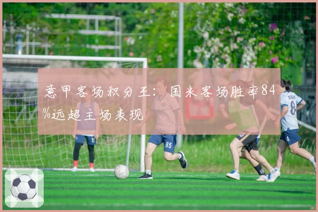 意甲客场积分王：国米客场胜率84%远超主场表现