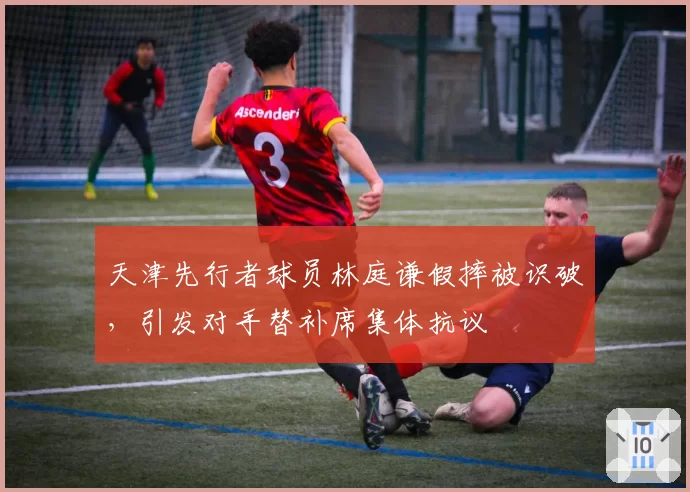 天津先行者球员林庭谦假摔被识破,引发对手替补席集体抗议