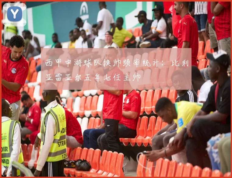 西甲中游球队换帅频率统计:比利亚雷亚尔五年七任主帅