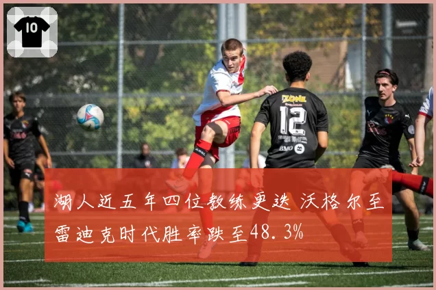 湖人近五年四位教练更迭 沃格尔至雷迪克时代胜率跌至48.3%