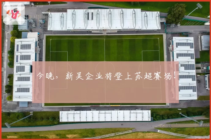 今晚，新吴企业将登上苏超赛场！
