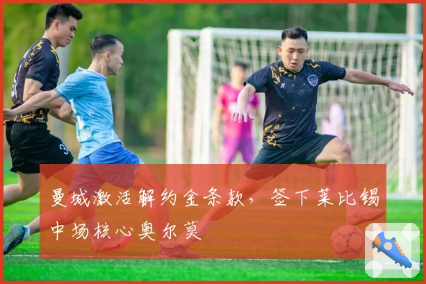 曼城激活解约金条款，签下莱比锡中场核心奥尔莫