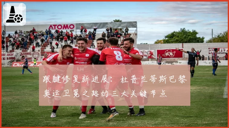 跟腱修复新进展：杜普兰蒂斯巴黎奥运卫冕之路的三大关键节点